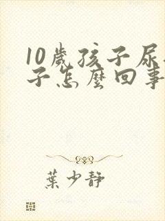 10岁孩子尿裤子怎么回事