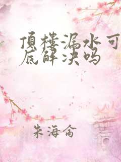 顶楼漏水可以彻底解决吗