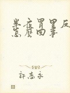 半夜胃里反酸水怎么回事