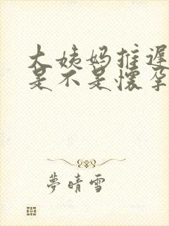 大姨妈推迟俩天是不是怀孕了