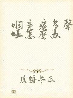 咽炎痰多声音嘶哑怎么办