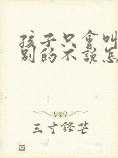 孩子只会叫妈妈别的不说怎么办