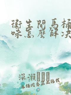 卫生间马桶反臭味怎么解决