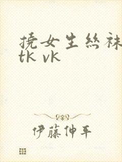 挠女生丝袜脚心tk vk