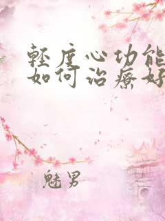 轻度心功能衰竭如何治疗好