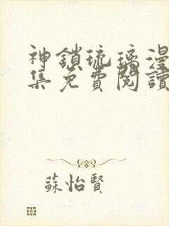 神锁琉璃漫画全集免费阅读下拉式