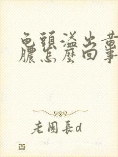 龟头溢出黄色的脓怎么回事