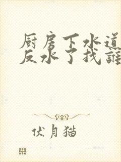 厨房下水道堵塞反水了找谁