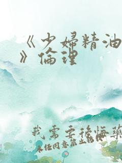 《少妇精油按摩》伦理