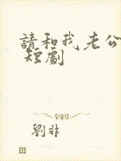 请和我老公离婚 短剧