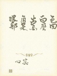 眼角出白色液体那是怎么回事