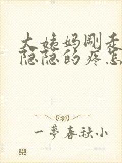 大姨妈刚走肚子隐隐的疼怎么回事