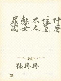 尿憋不住什么原因女人怎么办