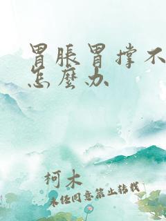 胃胀胃撑不消化怎么办