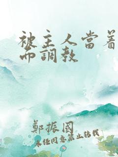 被主人当着客人面调教