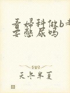 看妇科做b超需要憋尿吗