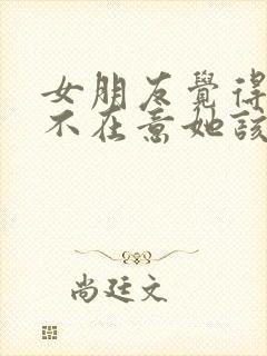 女朋友觉得自己不在意她该怎么办