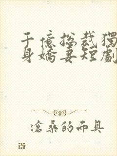 千亿总裁独宠替身娇妻短剧合集