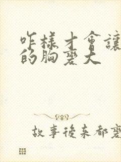 咋样才会让女人的胸变大