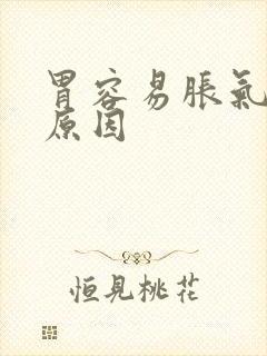 胃容易胀气什么原因