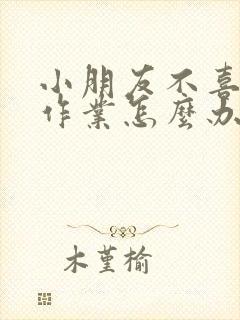 小朋友不喜欢做作业怎么办