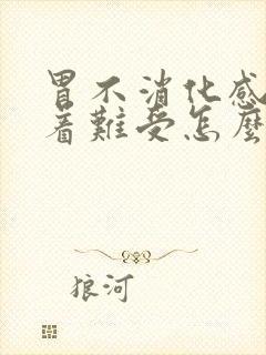 胃不消化感觉堵着难受怎么办