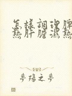 怎样调理脾胃湿热肝胆湿热