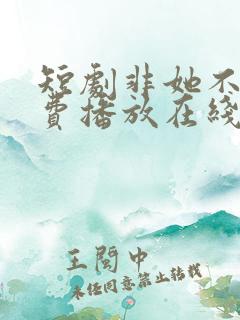 短剧非她不可免费播放在线观看