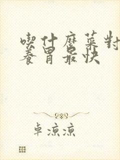 吃什么菜对胃好养胃最快