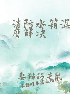 消防水箱漏水怎么解决