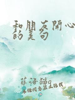 和朋友开心游玩的美句