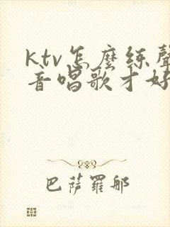 ktv怎么练声音唱歌才好听