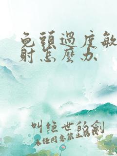 龟头过度敏感早射怎么办