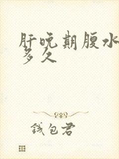 肝晚期腹水能活多久