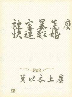 被家暴怎么可以快速离婚