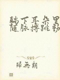 躺下耳朵里会有随脉搏跳动的声音