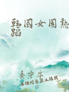 韩国女团热门舞蹈