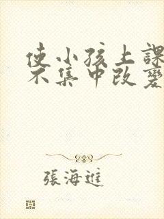 使小孩上课精力不集中改变的方法