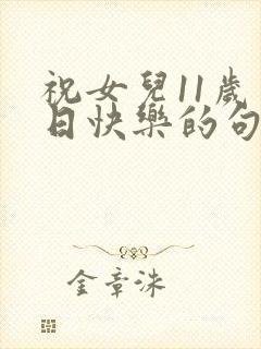 祝女儿11岁生日快乐的句子暖心