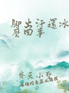 脚出汗还冰凉怎么回事