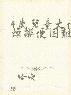 4岁儿童大便干燥排便困难怎么办