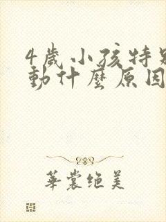 4岁小孩特别好动什么原因