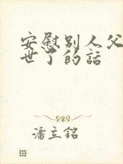 安慰别人父亲过世了的话