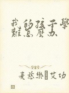 我的孩子学习困难怎么办