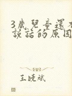 3岁儿童还不会说话的原因