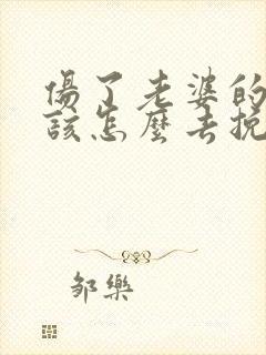 伤了老婆的心我该怎么去挽回