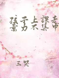 孩子上课走神注意力不集中为什么