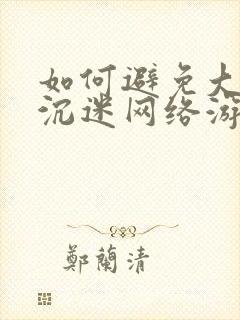 如何避免大学生沉迷网络游戏上瘾