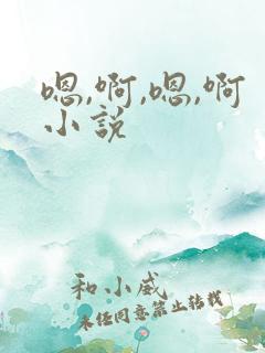 嗯,啊,嗯,啊小说