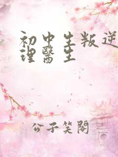 初中生叛逆期心理医生